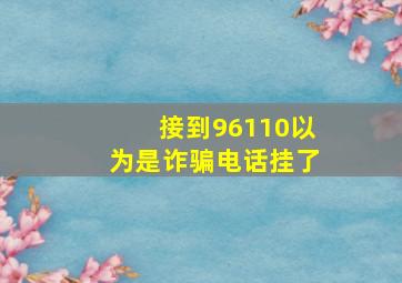 接到96110以为是诈骗电话挂了