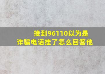 接到96110以为是诈骗电话挂了怎么回答他