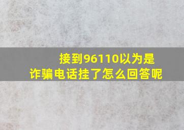 接到96110以为是诈骗电话挂了怎么回答呢