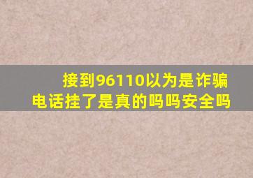 接到96110以为是诈骗电话挂了是真的吗吗安全吗