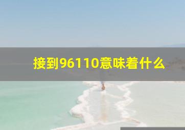 接到96110意味着什么