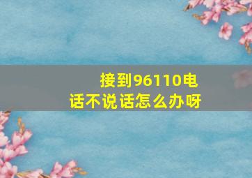 接到96110电话不说话怎么办呀