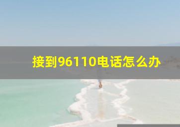 接到96110电话怎么办