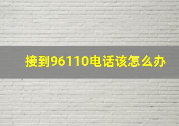 接到96110电话该怎么办