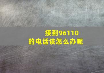 接到96110的电话该怎么办呢