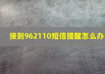 接到962110短信提醒怎么办