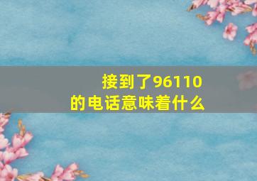 接到了96110的电话意味着什么