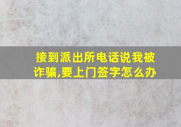 接到派出所电话说我被诈骗,要上门签字怎么办