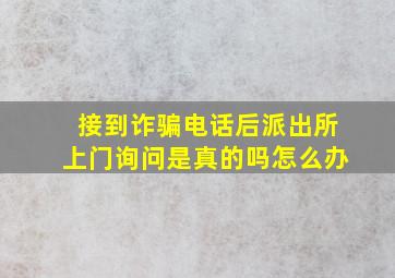 接到诈骗电话后派出所上门询问是真的吗怎么办