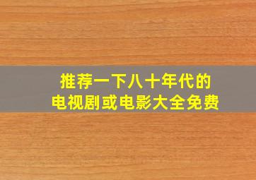 推荐一下八十年代的电视剧或电影大全免费