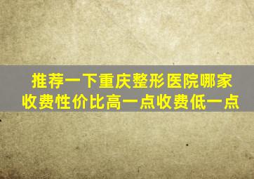 推荐一下重庆整形医院哪家收费性价比高一点收费低一点