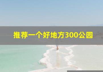 推荐一个好地方300公园