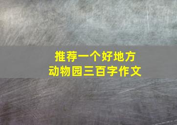 推荐一个好地方动物园三百字作文