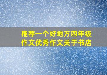 推荐一个好地方四年级作文优秀作文关于书店