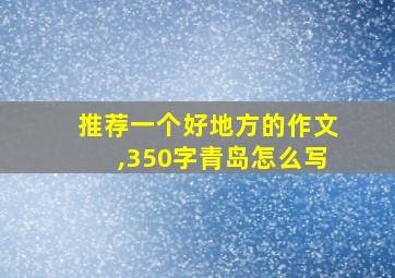 推荐一个好地方的作文,350字青岛怎么写