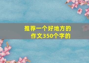 推荐一个好地方的作文350个字的