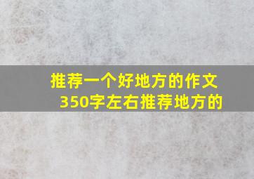 推荐一个好地方的作文350字左右推荐地方的