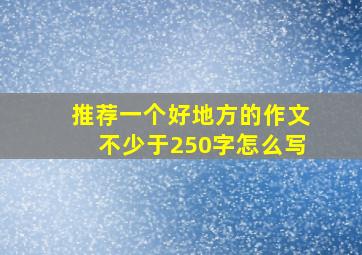 推荐一个好地方的作文不少于250字怎么写