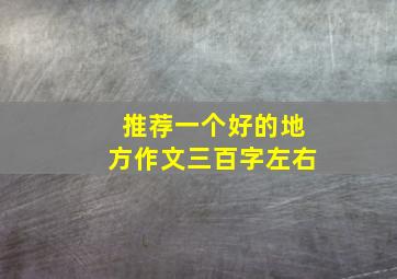 推荐一个好的地方作文三百字左右