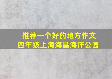 推荐一个好的地方作文四年级上海海昌海洋公园