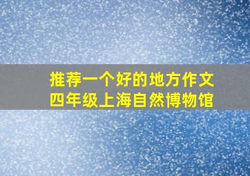 推荐一个好的地方作文四年级上海自然博物馆