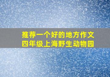 推荐一个好的地方作文四年级上海野生动物园