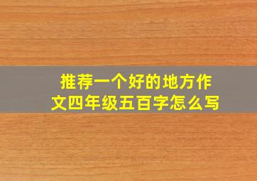 推荐一个好的地方作文四年级五百字怎么写