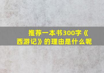 推荐一本书300字《西游记》的理由是什么呢