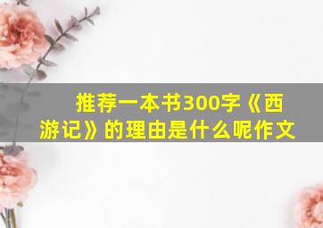 推荐一本书300字《西游记》的理由是什么呢作文