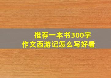 推荐一本书300字作文西游记怎么写好看