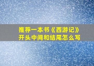 推荐一本书《西游记》开头中间和结尾怎么写