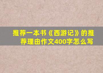 推荐一本书《西游记》的推荐理由作文400字怎么写