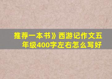 推荐一本书》西游记作文五年级400字左右怎么写好