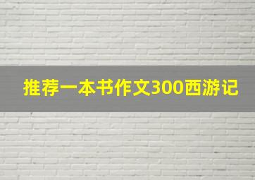 推荐一本书作文300西游记