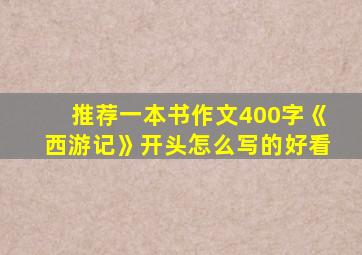 推荐一本书作文400字《西游记》开头怎么写的好看