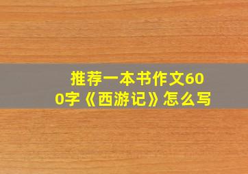 推荐一本书作文600字《西游记》怎么写