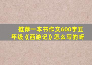 推荐一本书作文600字五年级《西游记》怎么写的呀