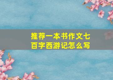 推荐一本书作文七百字西游记怎么写