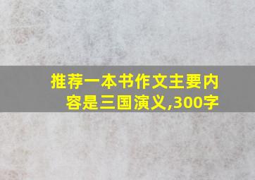 推荐一本书作文主要内容是三国演义,300字