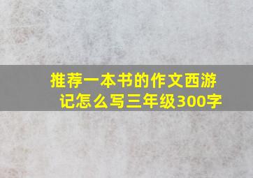 推荐一本书的作文西游记怎么写三年级300字