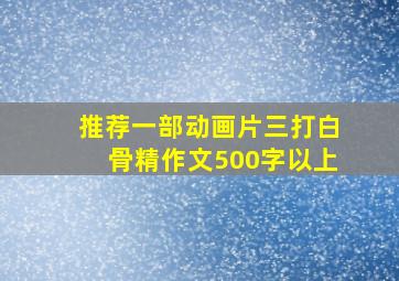 推荐一部动画片三打白骨精作文500字以上