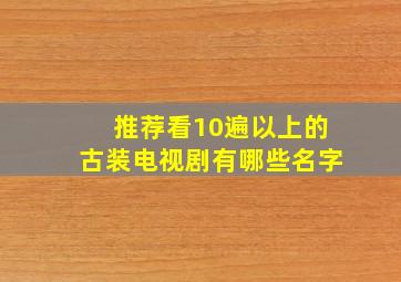 推荐看10遍以上的古装电视剧有哪些名字