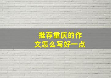 推荐重庆的作文怎么写好一点