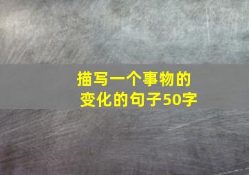 描写一个事物的变化的句子50字