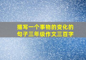 描写一个事物的变化的句子三年级作文三百字