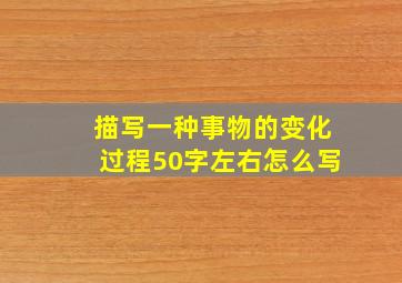 描写一种事物的变化过程50字左右怎么写