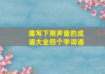 描写下雨声音的成语大全四个字词语