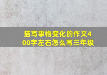 描写事物变化的作文400字左右怎么写三年级