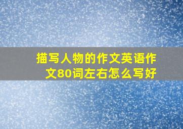 描写人物的作文英语作文80词左右怎么写好