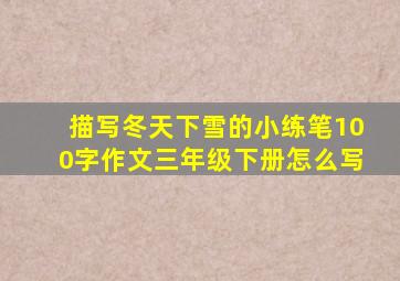 描写冬天下雪的小练笔100字作文三年级下册怎么写